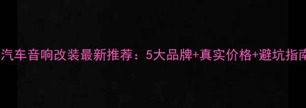 图片 临沂汽车音响改装最新推荐：5大品牌+真实价格+避坑指南✨1