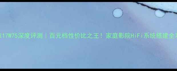 图片 丹拿17W75深度评测｜百元档性价比之王！家庭影院HiFi系统搭建全攻略