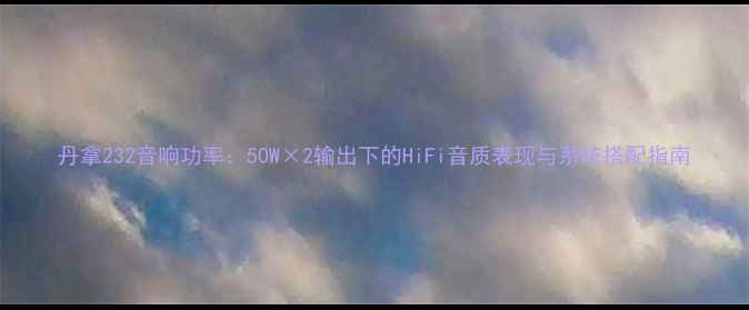 图片 丹拿232音响功率：50W×2输出下的HiFi音质表现与系统搭配指南