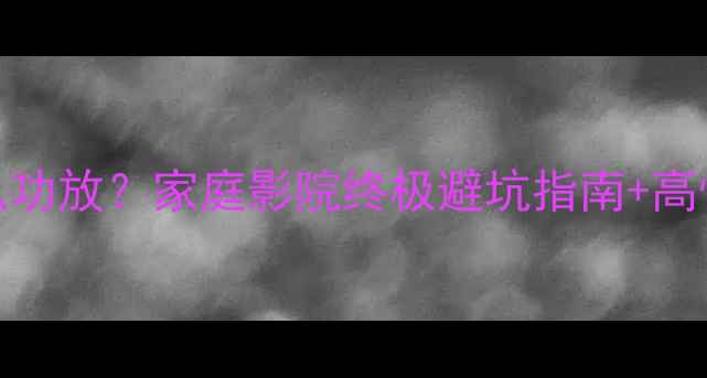 图片 丹拿242搭配什么功放？家庭影院终极避坑指南+高性价比方案推荐2