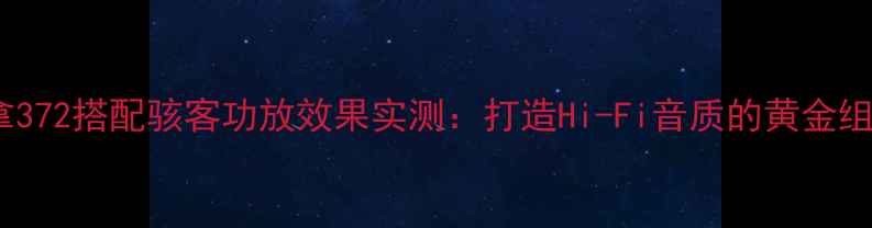 图片 丹拿372搭配骇客功放效果实测：打造Hi-Fi音质的黄金组合1