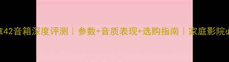 图片 丹拿42音箱深度评测｜参数+音质表现+选购指南｜家庭影院必看