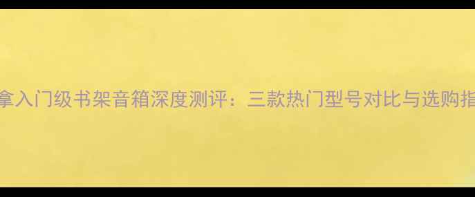 图片 丹拿入门级书架音箱深度测评：三款热门型号对比与选购指南