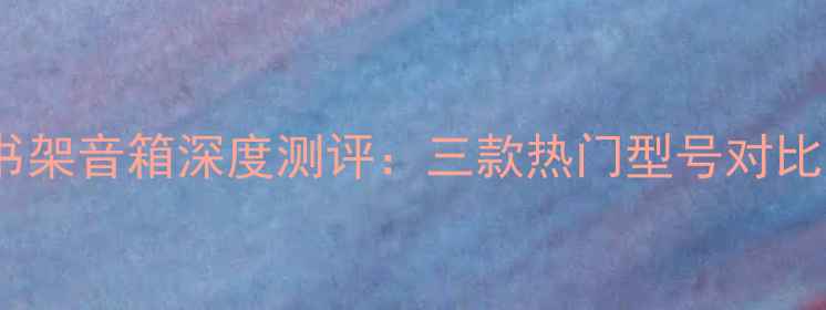图片 丹拿入门级书架音箱深度测评：三款热门型号对比与选购指南1