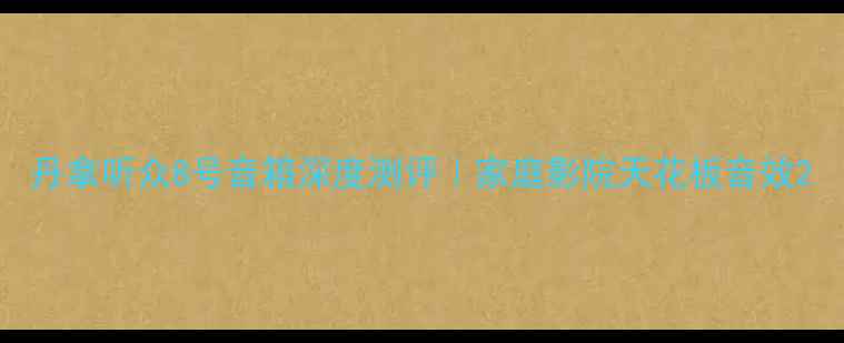 图片 丹拿听众8号音箱深度测评｜家庭影院天花板音效2
