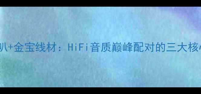 图片 丹拿喇叭+金宝线材：HiFi音质巅峰配对的三大核心优势1