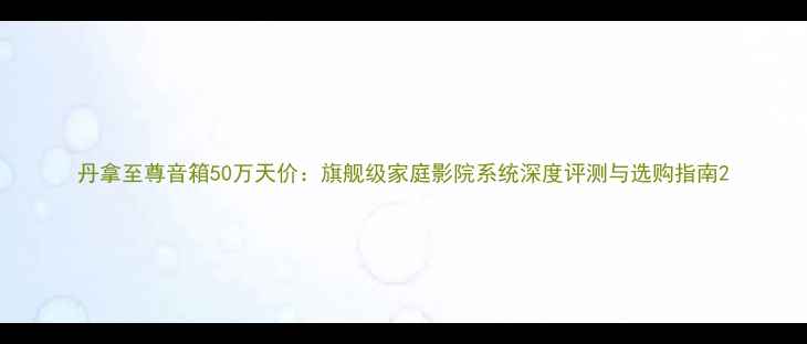 图片 丹拿至尊音箱50万天价：旗舰级家庭影院系统深度评测与选购指南2