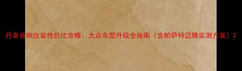 图片 丹拿音响改装性价比攻略：大众车型升级全指南（含帕萨特迈腾实测方案）2