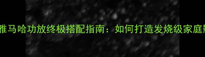 图片 丹拿音箱+雅马哈功放终极搭配指南：如何打造发烧级家庭影院系统？