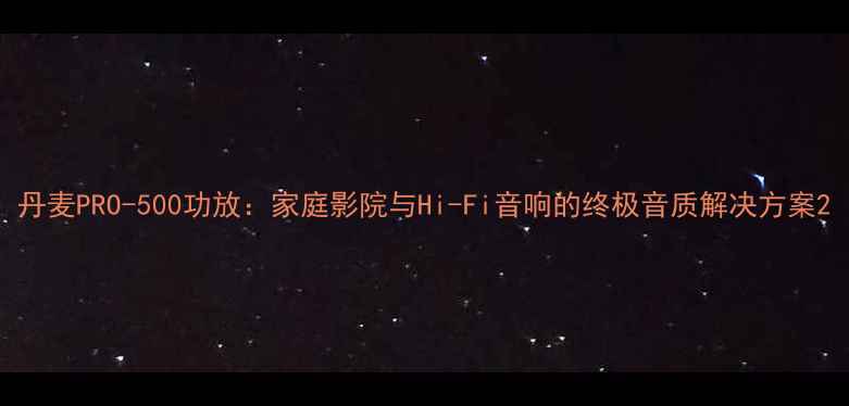 图片 丹麦PRO-500功放：家庭影院与Hi-Fi音响的终极音质解决方案2