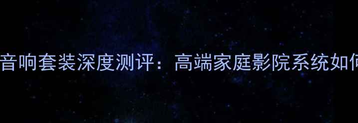 图片 丹麦之声音响套装深度测评：高端家庭影院系统如何打造？1
