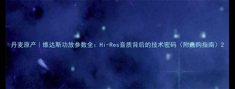 图片 丹麦原产｜维达斯功放参数全：Hi-Res音质背后的技术密码（附选购指南）2
