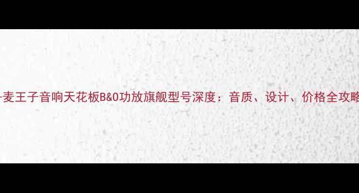 图片 丹麦王子音响天花板B&O功放旗舰型号深度：音质、设计、价格全攻略1