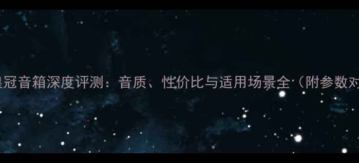 图片 丹麦皇冠音箱深度评测：音质、性价比与适用场景全（附参数对比）2