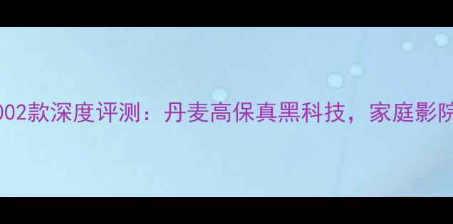 图片 丹麦神弓音箱2002款深度评测：丹麦高保真黑科技，家庭影院终极配置指南2