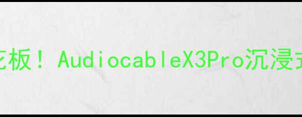 图片 丹麦音箱天花板！AudiocableX3Pro沉浸式音效体验全