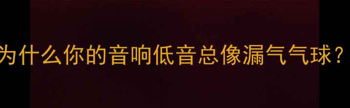 图片 为什么你的音响低音总像漏气气球？