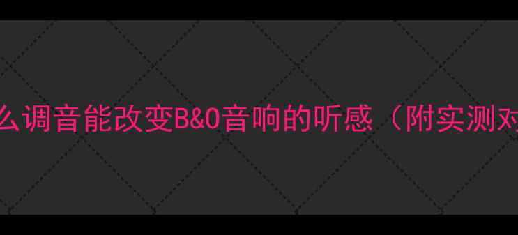 图片 为什么调音能改变B&O音响的听感（附实测对比）