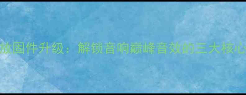 图片 主功放固件升级：解锁音响巅峰音效的三大核心优势