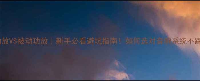 图片 主动功放VS被动功放｜新手必看避坑指南！如何选对音响系统不踩雷？1