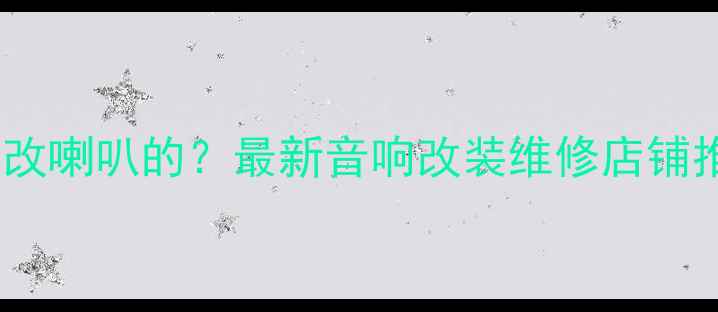 图片 义乌哪里有专业改喇叭的？最新音响改装维修店铺推荐及避坑指南1
