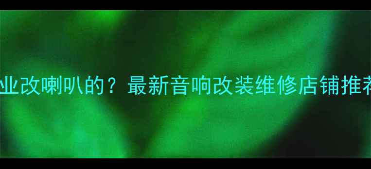 图片 义乌哪里有专业改喇叭的？最新音响改装维修店铺推荐及避坑指南2