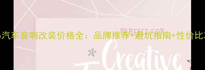 图片 义乌汽车音响改装价格全：品牌推荐+避坑指南+性价比攻略