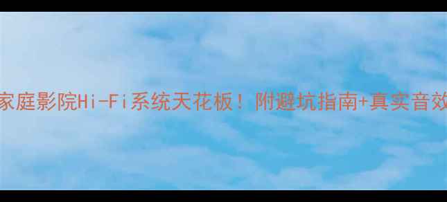 图片 乐圣旗舰音响深度评测家庭影院Hi-Fi系统天花板！附避坑指南+真实音效对比（附赠选购攻略）