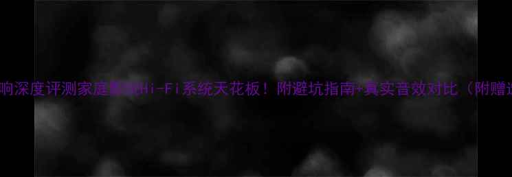 图片 乐圣旗舰音响深度评测家庭影院Hi-Fi系统天花板！附避坑指南+真实音效对比（附赠选购攻略）1