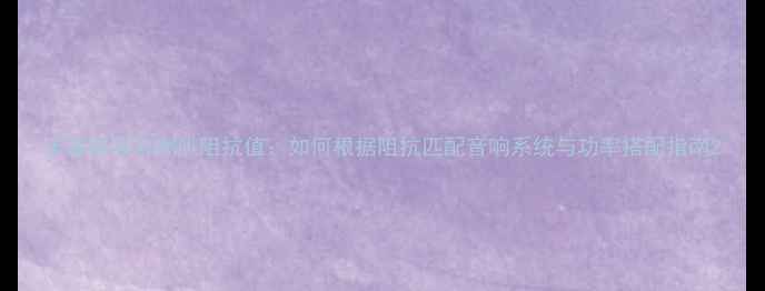 图片 乐富豪高音喇叭阻抗值：如何根据阻抗匹配音响系统与功率搭配指南2