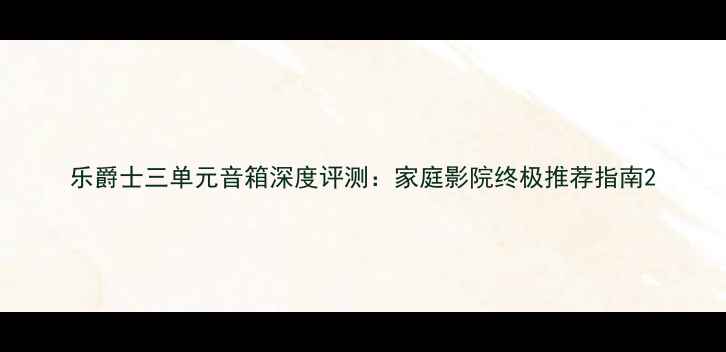 图片 乐爵士三单元音箱深度评测：家庭影院终极推荐指南2