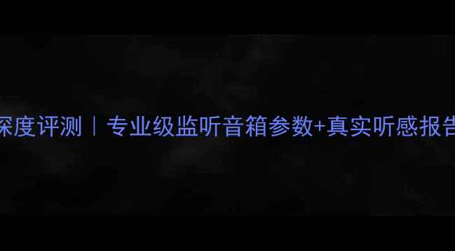 图片 乐爵士监听1音箱深度评测｜专业级监听音箱参数+真实听感报告（附避坑指南）2