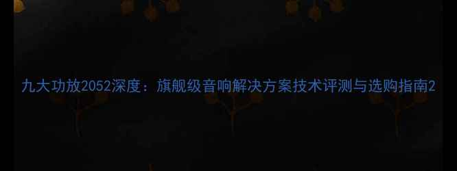 图片 九大功放2052深度：旗舰级音响解决方案技术评测与选购指南2
