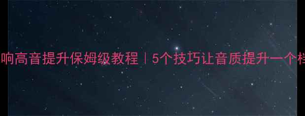 图片 书架音响高音提升保姆级教程｜5个技巧让音质提升一个档次🔥1