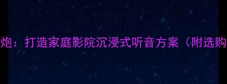 图片 书架音箱+15寸低音炮：打造家庭影院沉浸式听音方案（附选购指南与安装技巧）1