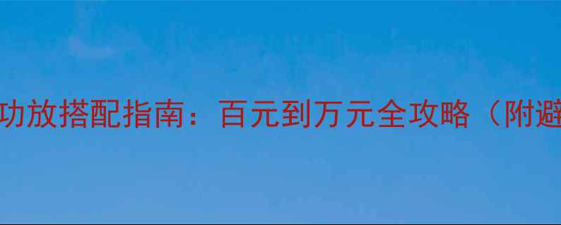 图片 书架音箱+功放搭配指南：百元到万元全攻略（附避坑清单）2