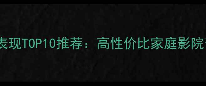 图片 书架音箱低频表现TOP10推荐：高性价比家庭影院音箱选购指南2