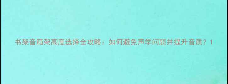 图片 书架音箱架高度选择全攻略：如何避免声学问题并提升音质？1