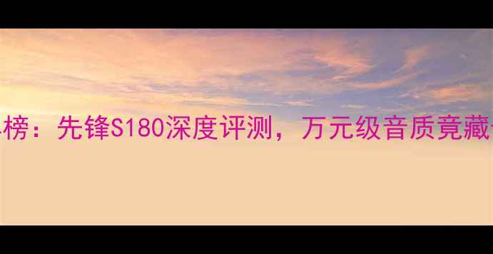 图片 书架音箱红黑榜：先锋S180深度评测，万元级音质竟藏于千元定价？