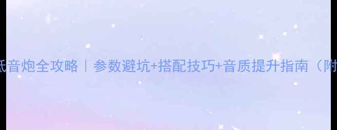 图片 书架音箱配低音炮全攻略｜参数避坑+搭配技巧+音质提升指南（附真实测评）1