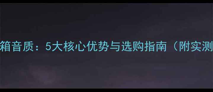 图片 书架音箱音质：5大核心优势与选购指南（附实测数据）