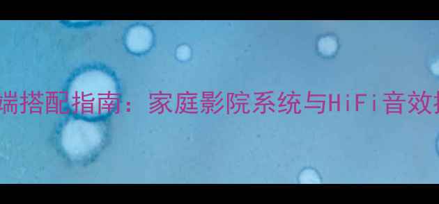 图片 书架音箱高端搭配指南：家庭影院系统与HiFi音效提升全攻略1