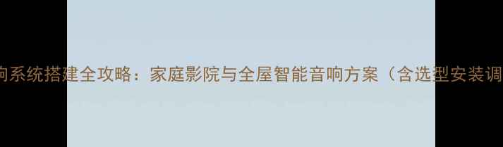 图片 二三楼音响系统搭建全攻略：家庭影院与全屋智能音响方案（含选型安装调试技巧）1