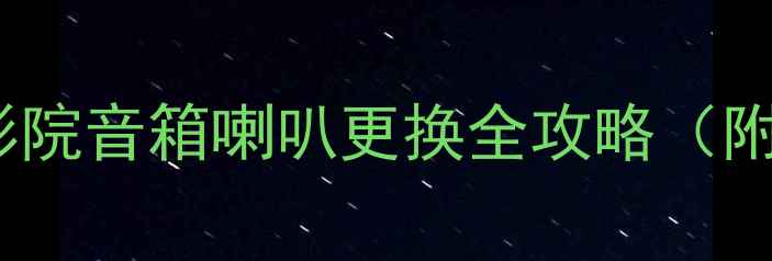 图片 二十年经验！家庭影院音箱喇叭更换全攻略（附选购与安装指南）1