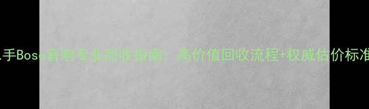图片 二手Bose音响专业回收指南：高价值回收流程+权威估价标准2