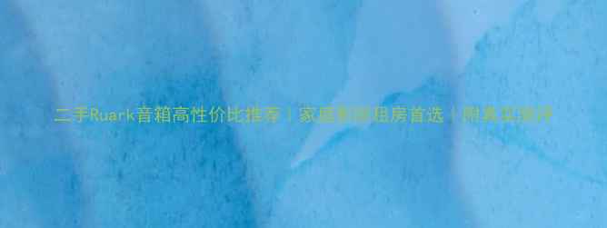 图片 二手Ruark音箱高性价比推荐｜家庭影院租房首选｜附真实测评