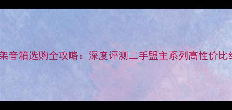 图片 二手书架音箱选购全攻略：深度评测二手盟主系列高性价比经典款1
