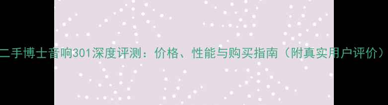 图片 二手博士音响301深度评测：价格、性能与购买指南（附真实用户评价）