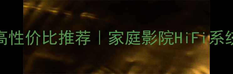 图片 二手威武音箱高性价比推荐｜家庭影院HiFi系统搭建必看攻略