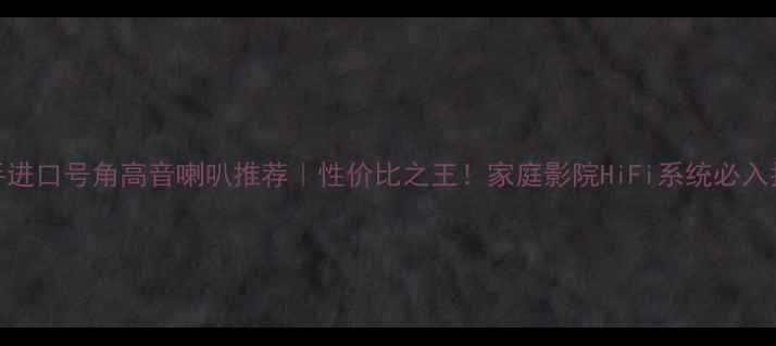 图片 二手进口号角高音喇叭推荐｜性价比之王！家庭影院HiFi系统必入指南